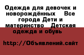 Одежда для девочек и новорождённых  - Все города Дети и материнство » Детская одежда и обувь   